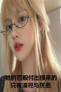 她的百般付出换来的只有漠视与厌恶阅读完整