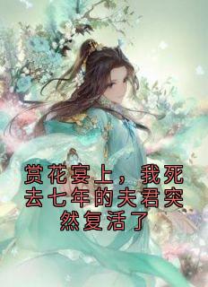 赏花宴上，我死去七年的夫君突然复活了